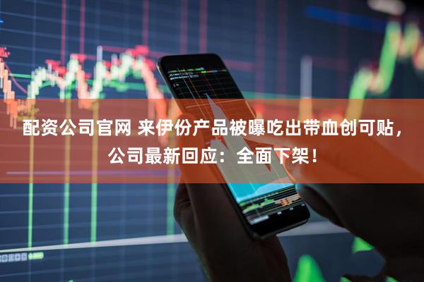 配资公司官网 来伊份产品被曝吃出带血创可贴，公司最新回应：全面下架！