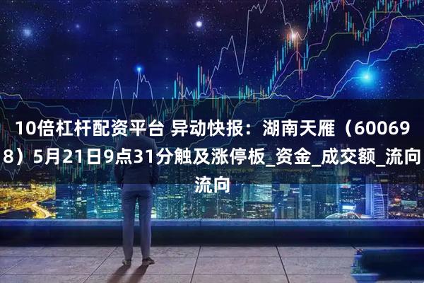 10倍杠杆配资平台 异动快报：湖南天雁（600698）5月21日9点31分触及涨停板_资金_成交额_流向