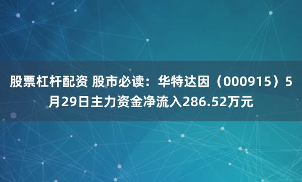 股票杠杆配资 股市必读：华特达因（000915）5月29日主力资金净流入286.52万元