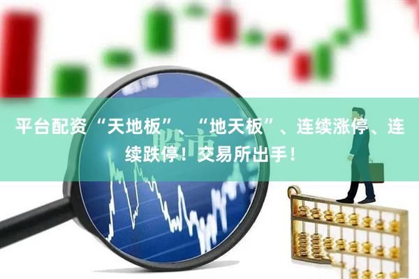 平台配资 “天地板”、“地天板”、连续涨停、连续跌停！交易所出手！