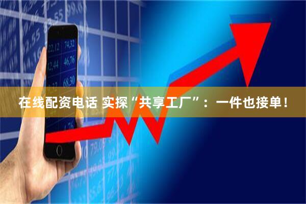 在线配资电话 实探“共享工厂”：一件也接单！
