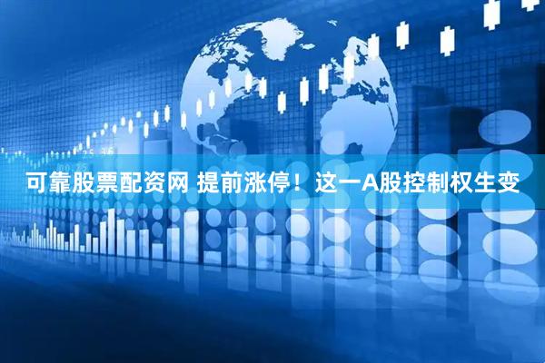 可靠股票配资网 提前涨停！这一A股控制权生变