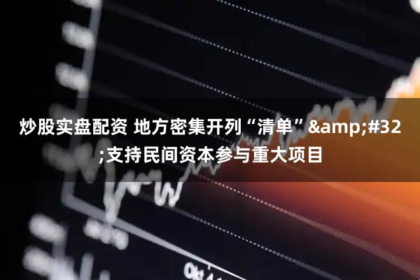 炒股实盘配资 地方密集开列“清单”&#32;支持民间资本参与重大项目