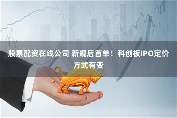 股票配资在线公司 新规后首单！科创板IPO定价方式有变