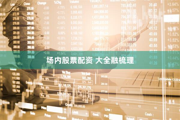 场内股票配资 大全融梳理