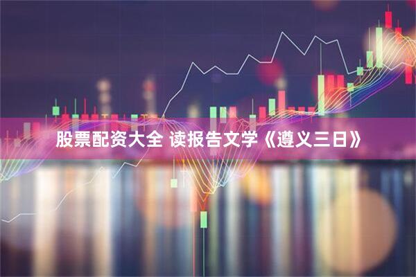 股票配资大全 读报告文学《遵义三日》