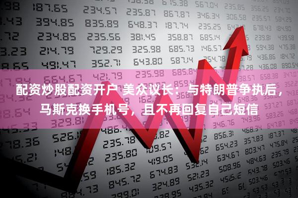 配资炒股配资开户 美众议长：与特朗普争执后，马斯克换手机号，且不再回复自己短信