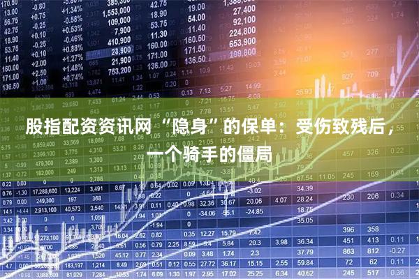股指配资资讯网 “隐身”的保单：受伤致残后，一个骑手的僵局