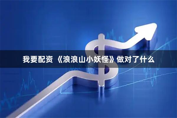 我要配资 《浪浪山小妖怪》做对了什么