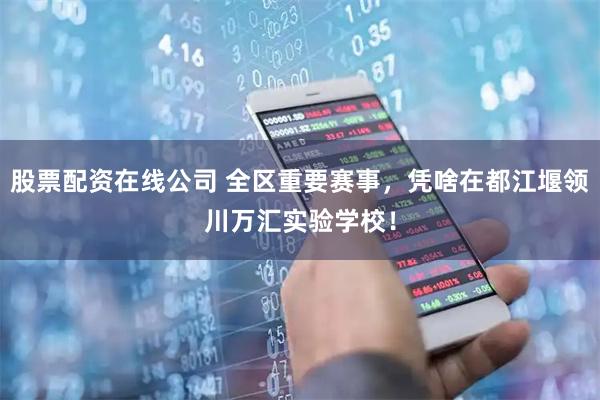 股票配资在线公司 全区重要赛事，凭啥在都江堰领川万汇实验学校！